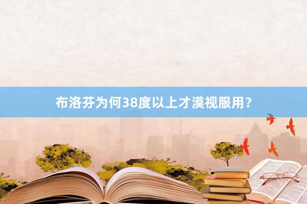 布洛芬为何38度以上才漠视服用？