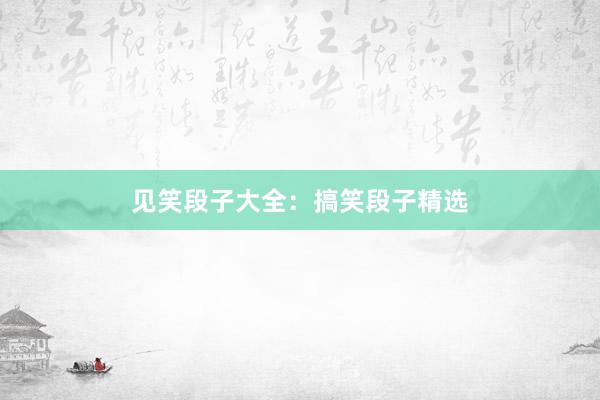 见笑段子大全：搞笑段子精选